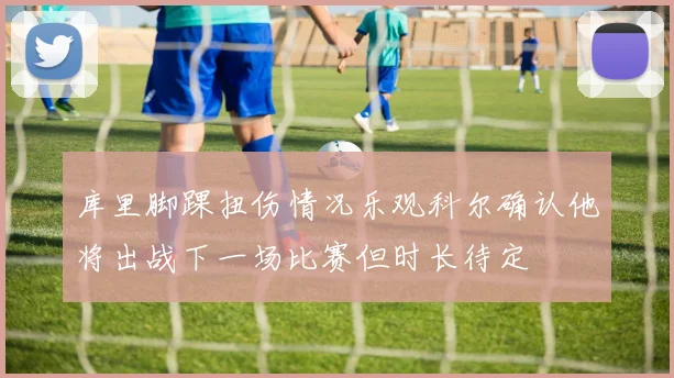 库里脚踝扭伤情况乐观科尔确认他将出战下一场比赛但时长待定