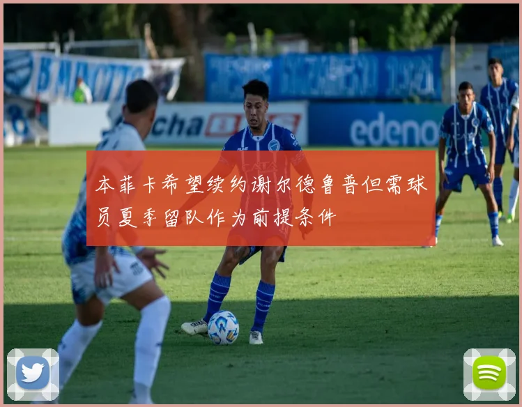 本菲卡希望续约谢尔德鲁普但需球员夏季留队作为前提条件