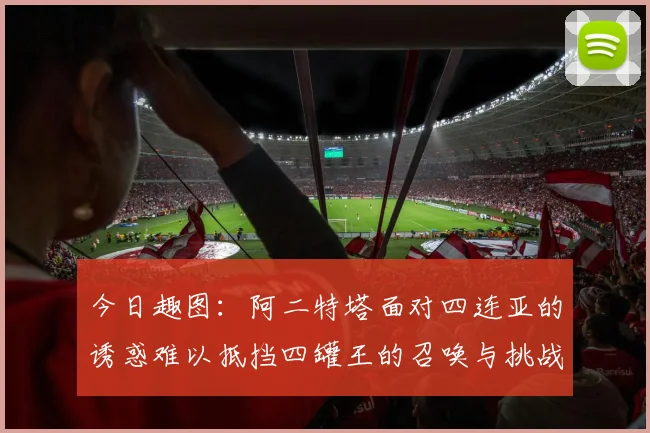 今日趣图：阿二特塔面对四连亚的诱惑难以抵挡四罐王的召唤与挑战