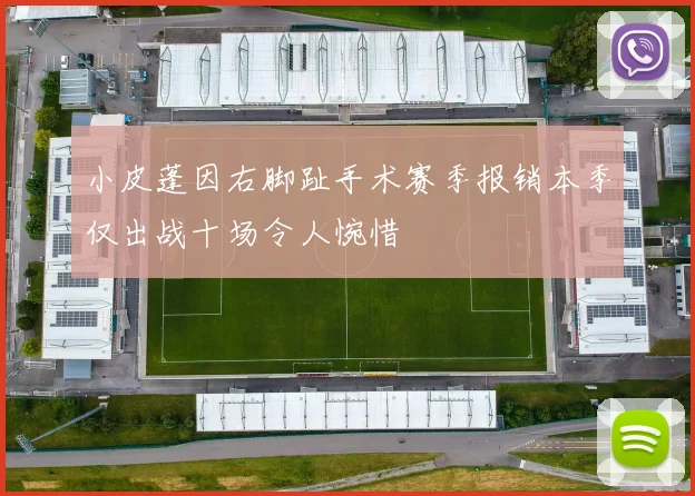 小皮蓬因右脚趾手术赛季报销本季仅出战十场令人惋惜