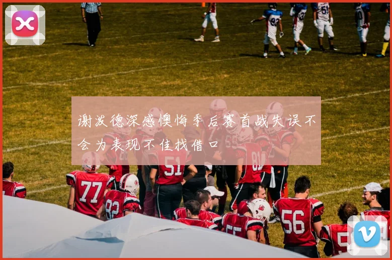 谢泼德深感懊悔季后赛首战失误不会为表现不佳找借口