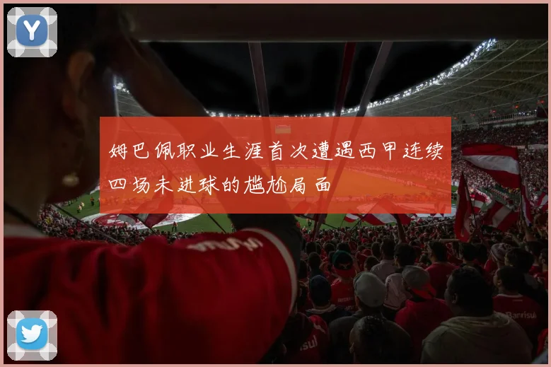 姆巴佩职业生涯首次遭遇西甲连续四场未进球的尴尬局面