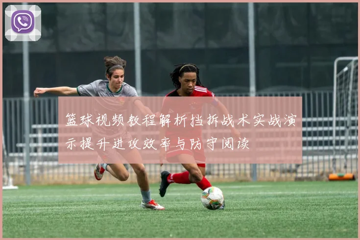 篮球视频教程解析挡拆战术实战演示提升进攻效率与防守阅读