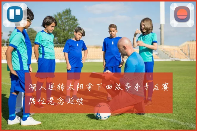 湖人逆转太阳拿下回放争夺季后赛席位悬念延续