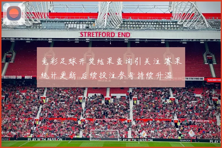 竞彩足球开奖结果查询引关注 赛果统计更新 后续投注参考持续升温