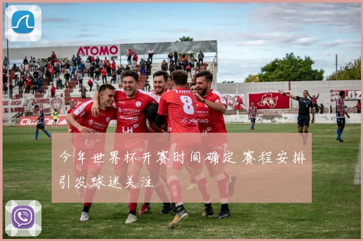 今年世界杯开赛时间确定 赛程安排引发球迷关注